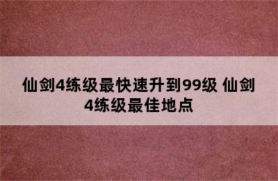 仙剑4练级最快速升到99级 仙剑4练级最佳地点